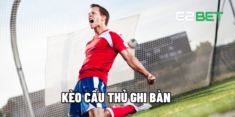 Kèo Cầu Thủ Ghi Bàn – Tỷ Lệ Thưởng Hấp Dẫn Cho Mọi Trận Đấu Tại E2BET 1 Kèo cầu thủ ghi bàn
